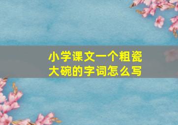 小学课文一个粗瓷大碗的字词怎么写