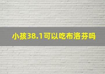 小孩38.1可以吃布洛芬吗