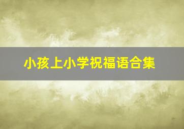 小孩上小学祝福语合集