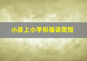 小孩上小学祝福语简短