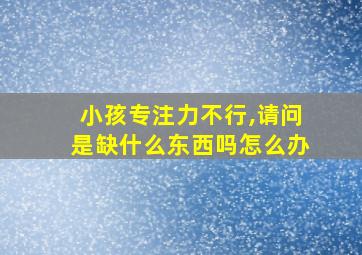 小孩专注力不行,请问是缺什么东西吗怎么办