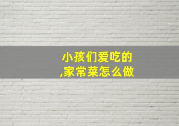 小孩们爱吃的,家常菜怎么做