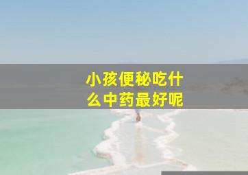 小孩便秘吃什么中药最好呢