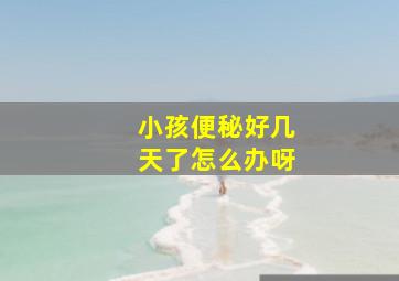 小孩便秘好几天了怎么办呀