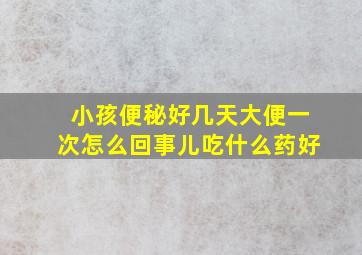 小孩便秘好几天大便一次怎么回事儿吃什么药好