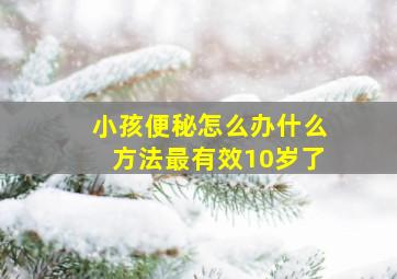 小孩便秘怎么办什么方法最有效10岁了