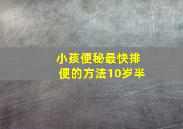 小孩便秘最快排便的方法10岁半