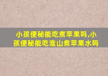 小孩便秘能吃煮苹果吗,小孩便秘能吃淮山煮苹果水吗