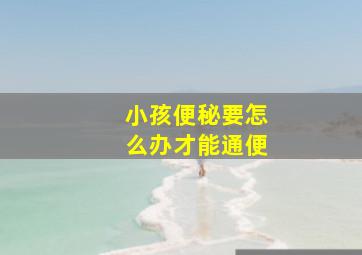 小孩便秘要怎么办才能通便