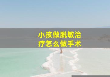 小孩做脱敏治疗怎么做手术