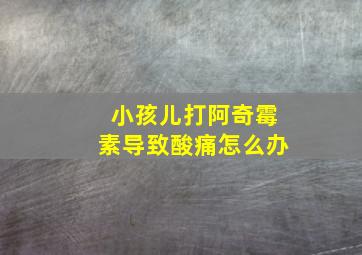 小孩儿打阿奇霉素导致酸痛怎么办