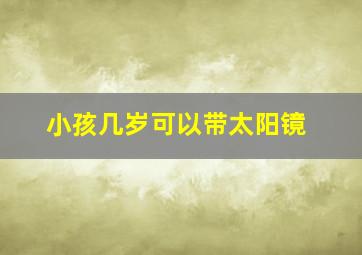 小孩几岁可以带太阳镜