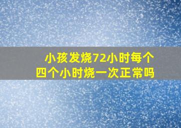 小孩发烧72小时每个四个小时烧一次正常吗