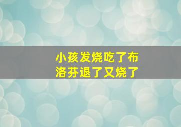 小孩发烧吃了布洛芬退了又烧了