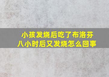 小孩发烧后吃了布洛芬八小时后又发烧怎么回事