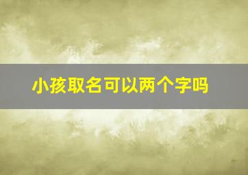 小孩取名可以两个字吗