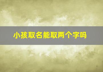 小孩取名能取两个字吗