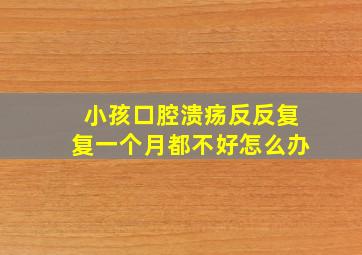 小孩口腔溃疡反反复复一个月都不好怎么办