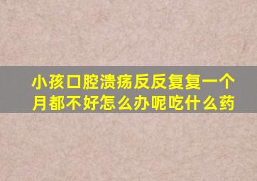 小孩口腔溃疡反反复复一个月都不好怎么办呢吃什么药