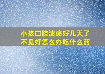 小孩口腔溃疡好几天了不见好怎么办吃什么药