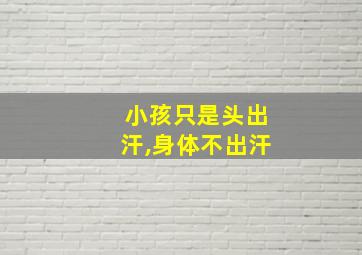 小孩只是头出汗,身体不出汗