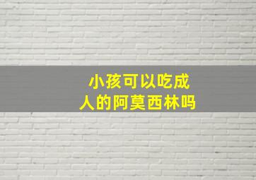 小孩可以吃成人的阿莫西林吗