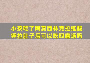 小孩吃了阿莫西林克拉维酸钾拉肚子后可以吃四磨汤吗