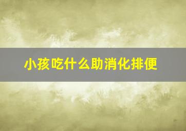 小孩吃什么助消化排便