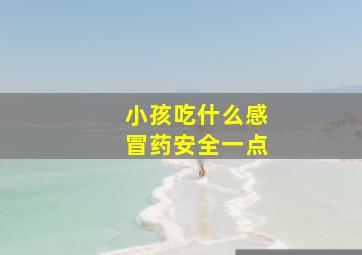 小孩吃什么感冒药安全一点