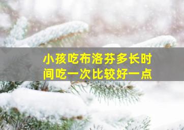 小孩吃布洛芬多长时间吃一次比较好一点