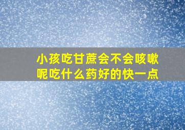 小孩吃甘蔗会不会咳嗽呢吃什么药好的快一点