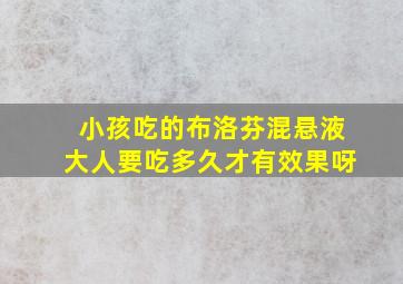 小孩吃的布洛芬混悬液大人要吃多久才有效果呀