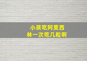 小孩吃阿莫西林一次吃几粒啊