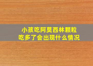 小孩吃阿莫西林颗粒吃多了会出现什么情况