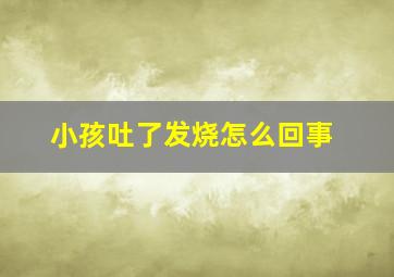 小孩吐了发烧怎么回事