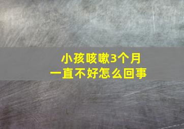 小孩咳嗽3个月一直不好怎么回事