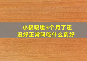 小孩咳嗽3个月了还没好正常吗吃什么药好