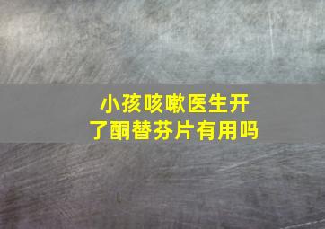 小孩咳嗽医生开了酮替芬片有用吗