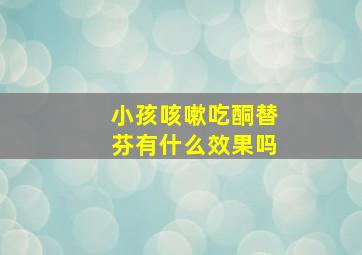 小孩咳嗽吃酮替芬有什么效果吗