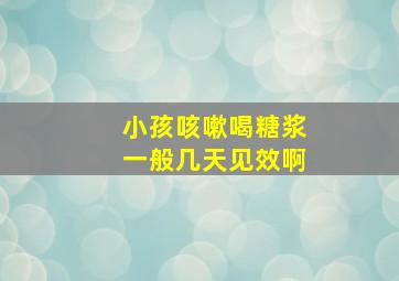 小孩咳嗽喝糖浆一般几天见效啊