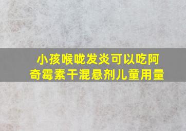 小孩喉咙发炎可以吃阿奇霉素干混悬剂儿童用量