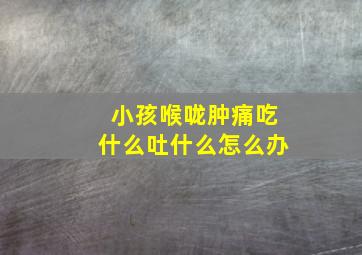 小孩喉咙肿痛吃什么吐什么怎么办