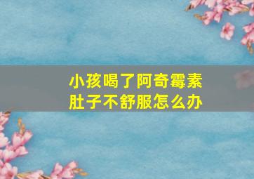 小孩喝了阿奇霉素肚子不舒服怎么办