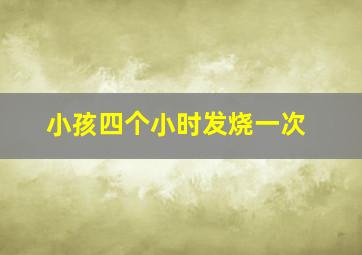 小孩四个小时发烧一次