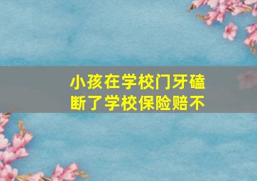 小孩在学校门牙磕断了学校保险赔不