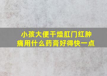 小孩大便干燥肛门红肿痛用什么药膏好得快一点