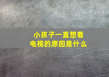 小孩子一直想看电视的原因是什么