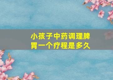 小孩子中药调理脾胃一个疗程是多久