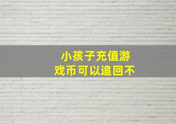 小孩子充值游戏币可以追回不