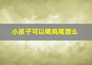 小孩子可以喝鸡尾酒么